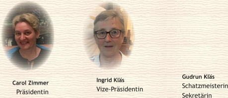 Carol Zimmer   Präsidentin Ingrid Kläs Vize-Präsidentin  Gudrun Kläs Schatzmeisterin Sekretärin